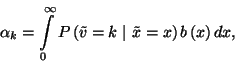 \begin{displaymath}
\alpha_k=\int\limits_0^\infty P\left(\tilde{v}=k\ \vert\ \tilde{x}=x\right)b\left(x\right)dx ,
\end{displaymath}