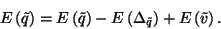 \begin{displaymath}
E\left(\tilde{q}\right)=E\left(\tilde{q}\right)-E\left(\Delta_{\tilde{q}}\right)+E\left(\tilde{v}\right).
\end{displaymath}