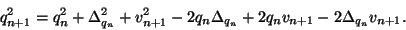 \begin{displaymath}
q_{n+1}^2=q_n^2+\Delta_{q_n}^2+v_{n+1}^2-2q_n\Delta_{q_n}+2q_nv_{n+1}-
2\Delta_{q_n}v_{n+1}.
\end{displaymath}