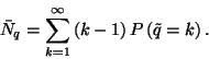 \begin{displaymath}
\bar{N}_q=\sum_{k=1}^\infty \left(k-1\right)P\left(\tilde{q}=k\right).
\end{displaymath}