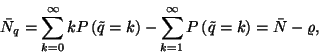 \begin{displaymath}
\bar{N}_q=\sum_{k=0}^\infty kP\left(\tilde{q}=k\right)-\sum_{k=1}^\infty P\left(\tilde{q}=k\right)=
\bar{N}-\varrho,
\end{displaymath}