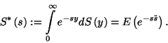 \begin{displaymath}
S^*\left(s\right):=\int\limits_0^\infty e^{-sy}dS\left(y\right)=E\left(e^{-s\tilde{s}}\right).
\end{displaymath}