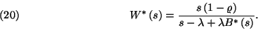 \begin{displaymath}
W^*\left(s\right)={s\left(1-\varrho\right)\over s-\lambda+\lambda B^*\left(s\right)}.\leqno(20)
\end{displaymath}
