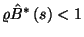 $\varrho\hat{B}^*\left(s\right)<1$