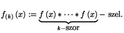 $
f_{\left(k\right)}\left(x\right):=\underbrace{f\left(x\right)*\cdots *f\left(x\right)}_{k-\hbox{szor}}-\hbox{ szel}.
$