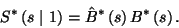 \begin{displaymath}
S^*\left(s\ \vert\ 1\right)=\hat{B}^*\left(s\right)B^*\left(s\right).
\end{displaymath}
