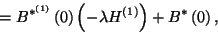 \begin{displaymath}
=B^{*^{\left(1\right)}}\left(0\right)\left(-\lambda H^{\left(1\right)}\right)+B^*\left(0\right) ,
\end{displaymath}
