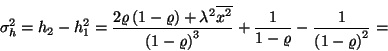 \begin{displaymath}
\sigma_h^2=h_2-h_1^2={2\varrho\left(1-\varrho\right)+\lambd...
...)}^3}+{1\over 1-\varrho}-{1\over {\left(1-\varrho\right)}^2}=
\end{displaymath}