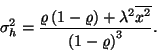 \begin{displaymath}
\sigma_h^2={\varrho\left(1-\varrho\right)+\lambda^2\overline{x^2}\over {\left(1-\varrho\right)}^3}.
\end{displaymath}