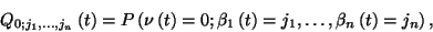 \begin{displaymath}Q_{0;j_1,\ldots,j_n}\left(t\right)=
P\left(\nu\left(t\right)...
..._1\left(t\right)=
j_1,\ldots,\beta_n\left(t\right)=j_n\right),\end{displaymath}
