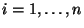 $i=1,\ldots,n$