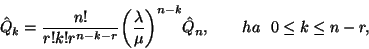 \begin{displaymath}\hat {Q}_k= {n!\over r!k!r^{n-k-r}}{\left({\lambda \over \mu}\right)}^{n-k}
\hat{Q}_n,\ \ \ \ \ \ ha\ \ 0\le k\le n-r,\end{displaymath}