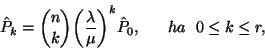 \begin{displaymath}\hat {P}_k= {n\choose k}{\left({\lambda \over \mu}\right)}^{k} \hat{P}_0,
\ \ \ \ \ ha\ \ 0\le k\le r,\end{displaymath}