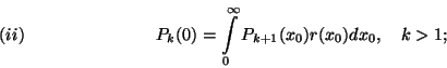 \begin{displaymath}P_k(0)=\int\limits_0^\infty P_{k+1}(x_0)r(x_0)dx_0,\ \ \ k>1 ;
\leqno(ii) \end{displaymath}
